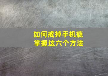 如何戒掉手机瘾 掌握这六个方法